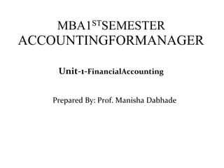 MBA1STSEMESTER
ACCOUNTINGFORMANAGER
Unit-1-FinancialAccounting
Prepared By: Prof. Manisha Dabhade
 