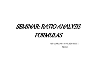 SEMINAR: RATIOANALYSIS
FORMULAS
BY MAKAM SRIHARSHINI(07)
SEC:C
 