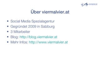 Über viermalvier.at
• Social Media Spezialagentur
• Gegründet 2009 in Salzburg
• 3 Mitarbeiter
• Blog: http://blog.viermal...
