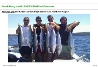 Entwicklung von BUSINESS PUNK bei Facebook
Am Ende gilt: Der Köder soll dem Fisch schmecken, nicht dem Angler!

Quelle: Go...