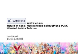 zahlt sich aus.
Return on Social Media am Beispiel BUSINESS PUNK
Allfacebook Marketing Conference

Jan Honsel
Berlin, 6.11.2013

Quelle: Holyfestival.com

 