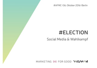 #AFMC I 06. Oktober 2016 I Berlin
#ELECTION
Social Media & Wahlkampf
 