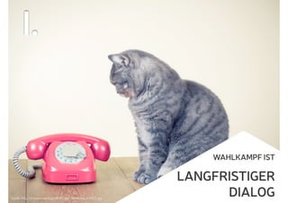 WAHLKAMPF IST
LANGFRISTIGER
DIALOG
I.
Quelle: http://s1.1zoom.me/big0/877/Cats_Telephone_435572.jpg
 