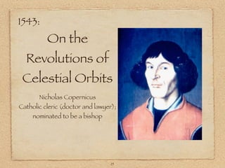 1543:
          On the
  Revolutions of
 Celestial Orbits
       Nicholas Copernicus
Catholic cleric (doctor and lawyer);
     nominated to be a bishop




                                  15
 