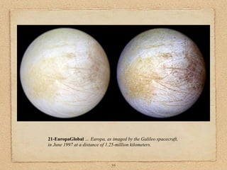 21-EuropaGlobal … Europa, as imaged by the Galileo spacecraft,
in June 1997 at a distance of 1.25-million kilometers.



                              55
 