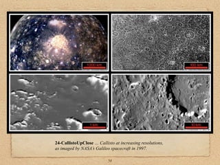 24-CallistoUpClose … Callisto at increasing resolutions,
as imaged by NASA’s Galileo spacecraft in 1997.

                           58
 