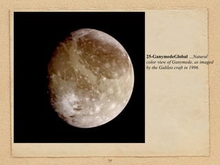 25-GanymedeGlobal …Natural
     color view of Ganymede, as imaged
     by the Galileo craft in 1996.




59
 