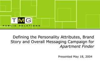 Defining the Personality Attributes, Brand Story and Overall Messaging Campaign for  Apartment Finder Presented May 18, 2004 