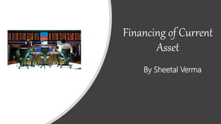 Financing of Current
Asset
By Sheetal Verma
 