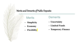 Merits andDemerits of Public Deposits:
Merits
– Simplicity
– Economy
– Flexibility
Demerits
– Uncertainty
– Limited Funds
– Temporary Finance
 