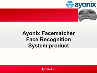 Ayonix Facematcher
Face Recognition
System product
Ayonix Inc.
 