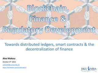Towards distributed ledgers, smart contracts & the
decentralization of finance
Alex Makosz
October 8th 2016
u3531054@connect.hku.hk
https://hk.linkedin.com/in/alexmakosz
 