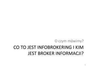 CO TO JEST INFOBROKERING I KIM
JEST BROKER INFORMACJI?
O czym mówimy?
3
 