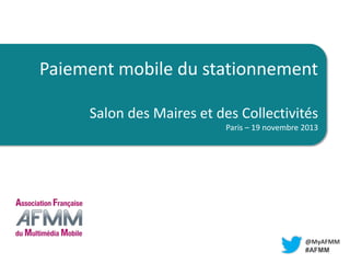 TITRE

Paiement mobile du stationnement
LIEU
Salon des Maires et des Collectivités
Paris – 19 novembre 2013

@MyAFMM
#AFMM

 