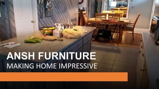 ANSH FURNITURE
MAKING HOME IMPRESSIVE
 