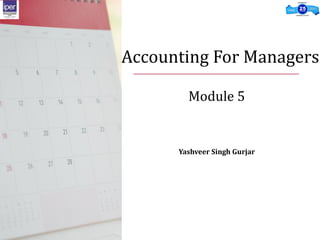 Accounting For Managers
Module 5
Yashveer Singh Gurjar
 
