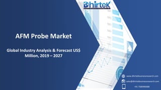 www.dhirtekbusinessresearch.com
sales@dhirtekbusinessresearch.com
+91 7580990088
AFM Probe Market
Global Industry Analysis & Forecast US$
Million, 2019 – 2027
 