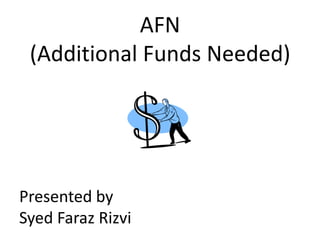 AFN
(Additional Funds Needed)
Presented by
Syed Faraz Rizvi
 