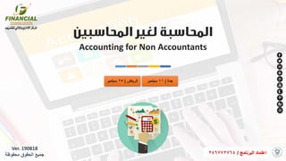 Accounting for Non Accountants
1
Ver. 190818
‫محفوظة‬ ‫الحقوق‬ ‫جميع‬ ‫البرنامج‬ ‫اعتماد‬/246772764
‫جدة‬|11‫سبتمبر‬‫الرياض‬|25‫سبتمبر‬
 