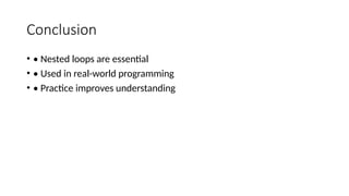 Conclusion
• • Nested loops are essential
• • Used in real-world programming
• • Practice improves understanding
 