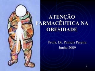 1
Profa. Dr. Patricia Pereira
Junho 2009
ATENÇÃO
FARMACÊUTICA NA
OBESIDADE
 