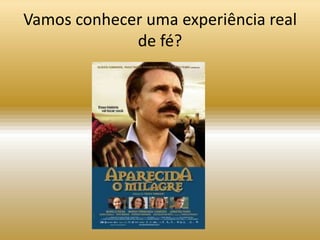 Vamos conhecer uma experiência real
             de fé?
 