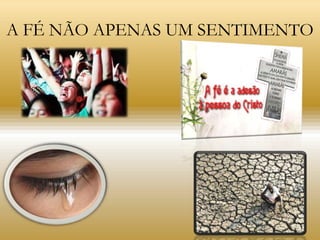A FÉ NÃO APENAS UM SENTIMENTO
 