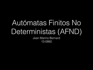 Autómatas Finitos No
Deterministas (AFND)
Jean Marino Bernard
13-0860
 