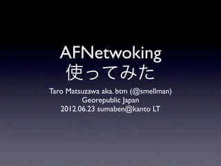 AFNetwoking
   使ってみた
Taro Matsuzawa aka. btm (@smellman)
         Georepublic Japan
   2012.06.23 sumaben@kanto LT
 