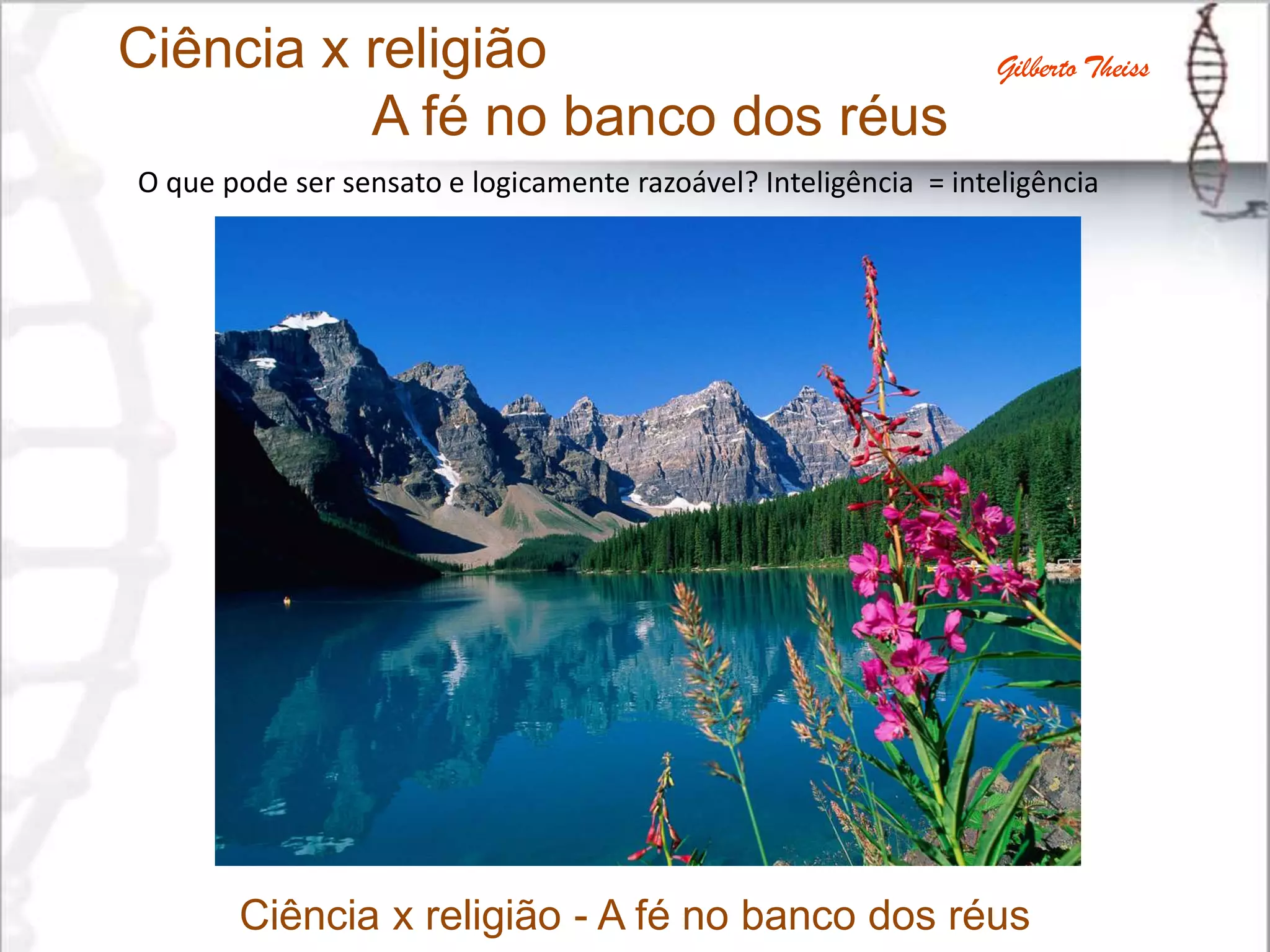 Ciência x religião
A fé no banco dos réus
Gilberto Theiss
O que pode ser sensato e logicamente razoável? Inteligência = inteligência
Ciência x religião - A fé no banco dos réus
 