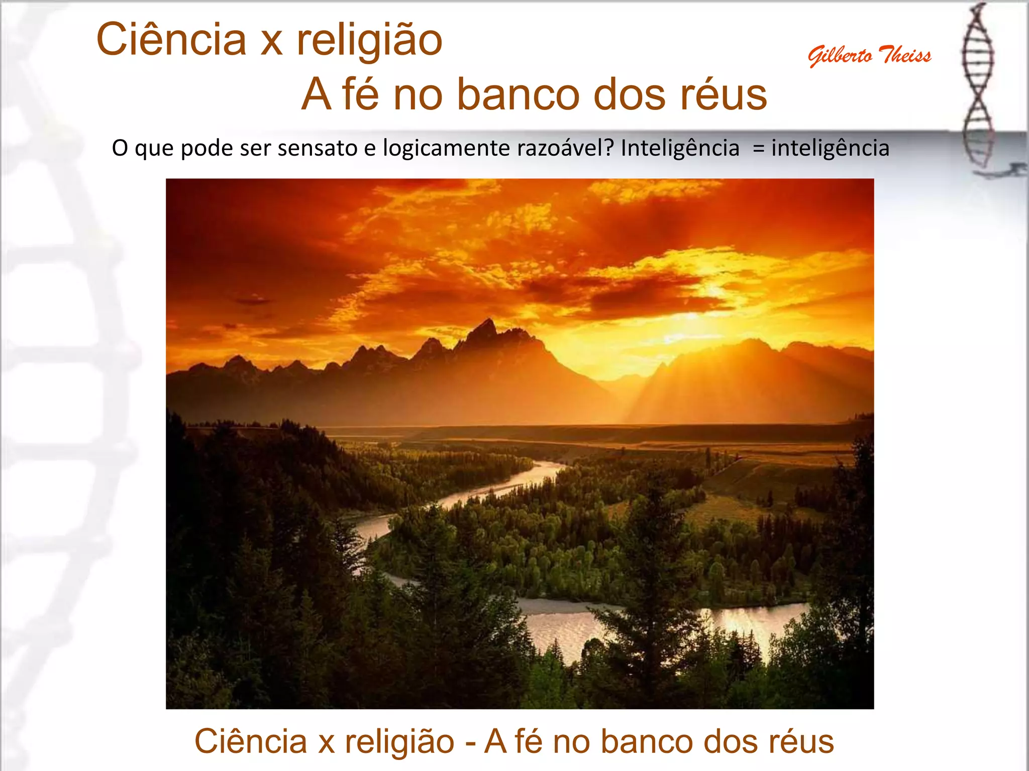 Ciência x religião
A fé no banco dos réus
Gilberto Theiss
O que pode ser sensato e logicamente razoável? Inteligência = inteligência
Ciência x religião - A fé no banco dos réus
 