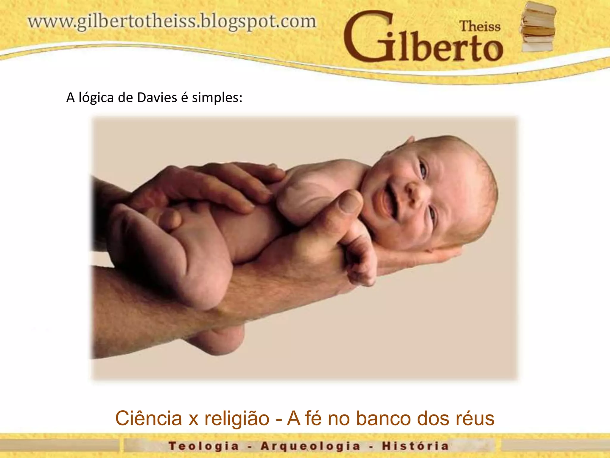 A lógica de Davies é simples:
Ciência x religião - A fé no banco dos réus
 