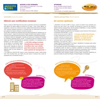 OPTIMHOME 
Réseau immobilier national à domicile 
40 millions d’euros de chiffre d’affaires 
70 salariés 
1 300 conseillers en immobilier indépendants 
Catherine Lamarque-Pitout, directrice générale 
Un service optimum 
« OptimHome a été créée en 2006. Le concept : proposer un meilleur service immobilier avec 
Internet pour seule vitrine et des conseillers de proximité qui exercent de leur domicile », 
rappelle Catherine Lamarque-Pitout, directrice générale d’OptimHome. Un réseau immobilier 
sans agence : une petite révolution dans la profession. 
Encore fallait-il garantir une qualité de service homogène sur tout le territoire. D’où le recours à 
la certification AFAQ ISO 9001. « La mise 
en place de processus a permis d’apporter 
« La mise en place de processus 
la rigueur indispensable au travail de nos 
garantit un niveau de service 
conseillers et garantit un niveau de service 
uniforme, en respectant la philosophie de 
uniforme, en respectant la 
l’entreprise, dans un souci permanent de 
philosophie de l’entreprise. » 
déontologie et de gestion des risques », 
souligne Catherine Lamarque-Pitout. Et ça marche : OptimHome n’a enregistré aucun sinistre 
sur les 20 000 transactions réalisées à ce jour. 
Pour une entreprise qui fonde son développement sur la qualité du service comme OptimHome, 
la certification permet de nourrir sa croissance, notamment en favorisant les remontées 
permanentes du terrain et donc l’amélioration constante de ses prestations. Enfin, le processus 
d’accompagnement des nouveaux conseillers a permis d’améliorer leur efficacité. 
La certification a aidé l’entreprise à grandir et à devenir mature. Aujourd’hui, OptimHome est 
armée pour étendre son activité au Portugal, en Grande-Bretagne et en Allemagne. 
points forts de la certification AFAQ ISO 9001 
MAISONS & CITES SOGINORPA 
Premier bailleur de la région Nord – Pas de Calais 
avec 61 713 logements 
874 salariés 
266 millions d’euros de chiffre d’affaires 
Gérard Grell, directeur de la qualité 
Obtenir une certification reconnue 
Depuis sa création en 2002, Maisons & Cités cultive sa proximité, son écoute et sa disponibilité 
pour apporter une réponse adaptée aux attentes de ses clients. « Nous voulions affirmer cet 
engagement en obtenant une certification reconnue, indique Gérard Grell, directeur de la qualité. 
Nous souhaitions également harmoniser les procédures dans nos établissements de proximité 
pour apporter des réponses cohérentes à nos parties prenantes. » 
En juin 2009, la démarche de certification devient un objectif prioritaire de l’entreprise qui s’en 
donne les moyens : création d’une direction de la qualité, formation de dix auditeurs volontaires, 
acquisition d’un logiciel de gestion documentaire « ISO compatible », information du personnel… 
La démarche a permis de cartographier l’ensemble des processus de l’entreprise et d’identifier 
trois périmètres regroupant plusieurs activités : la promotion du parcours résidentiel (certifiée 
depuis mars 2012), le développement du patrimoine immobilier et la maintenance de ce 
patrimoine. Ces deux dernières activités 
« L’ISO 9001 intègre la notion 
ont été ajoutées à la certification initiale 
lors de l’audit de suivi de mars 2013. 
d’amélioration continue, nous 
Notre activité, importante en volume, de 
travaillons donc sans relâche 
rédaction et de passation de marchés fait 
pour faire monter en maturité 
également partie de notre périmètre de 
notre système de management. » 
certification. 
« La certification AFAQ ISO 9001 intègre la notion d’amélioration continue, conclut Gérard 
Grell. Nous travaillons donc sans relâche pour faire monter en maturité notre système de 
management mais cela demande du temps. » 
points forts de la certification AFAQ ISO 9001 
Elle structure et 
homogénéise le service. 
Elle propose un cercle vertueux 
d’amélioration constante du service. 
Elle aide l’entreprise à grandir vite et de manière 
structurée en l’accompagnant dans tous les 
domaines (ressources humaines, finances, 
commercial…). 
Elle est une marque de 
reconnaissance. 
Elle soutient l’élaboration d’un projet 
d’entreprise. 
Elle permet d’harmoniser les pratiques. 
Elle résulte d’une forte mobilisation des 
collaborateurs autour d’un projet commun. 
Les perspectives 
« Nous nous préoccupons 
beaucoup du bien être et de l’équilibre 
de nos collaborateurs. Aussi nous nous 
intéressons à la RSE (responsabilité 
sociétale des entreprises) pour laquelle 
nous avons déjà posé quelques briques. » 
Les perspectives 
« Notre système de management 
certifié est encore jeune, il est donc 
nécessaire de le stabiliser par l’optimisation 
de notre pilotage par les objectifs et par 
une gestion plus efficace de la réclamation 
et de la satisfaction des clients ». 
16 17 
 