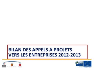 BILAN DES APPELS A PROJETS
VERS LES ENTREPRISES 2012-2013
 