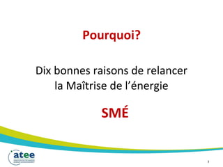 Pourquoi?
Dix bonnes raisons de relancer
la Maîtrise de l’énergie
SMÉ
3
 