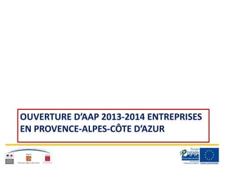 OUVERTURE D’AAP 2013-2014 ENTREPRISES
EN PROVENCE-ALPES-CÔTE D’AZUR
 