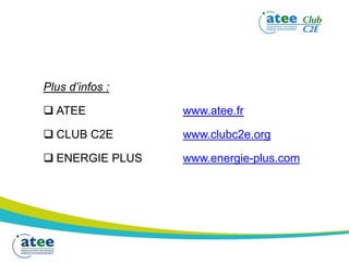 Plus d’infos :
 ATEE www.atee.fr
 CLUB C2E www.clubc2e.org
 ENERGIE PLUS www.energie-plus.com
 