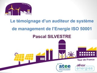Le témoignage d’un auditeur de système
de management de l’Energie ISO 50001
Pascal SILVESTRE
 