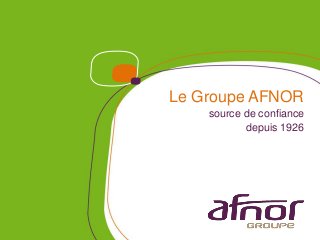 Le Groupe AFNOR
    source de confiance
           depuis 1926
 