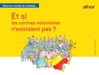 Dans le monde du football…
Illustration:NestorSalas
Et si
les normes volontaires
n’existaient pas ?
 