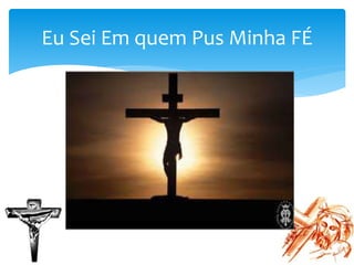 Eu Sei Em quem Pus Minha FÉ
 