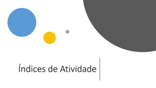 Índices de Atividade
 