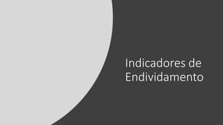 Indicadores de
Endividamento
 