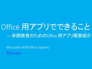 Office 用アプリでできること
― 非開発者のためのOffice 用アプリ概要紹介
Microsoft MVP(Office System)
@kinuasa

 