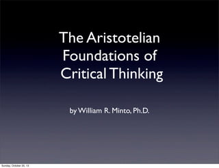 The Aristotelian
Foundations of
Critical Thinking
by William R. Minto, Ph.D.

!1

 
