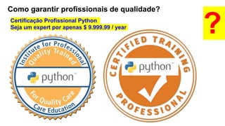 Como garantir profissionais de qualidade?
?Certificação Profissional Python
Seja um expert por apenas $ 9.999,99 / year
 