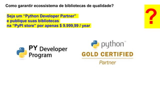 Como garantir ecossistema de bibliotecas de qualidade?
?Seja um “Python Developer Partner”
e publique suas bibliotecas
na “PyPI store” por apenas $ 9.999,99 / year
PY
 