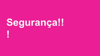 Segurança!!!
 