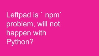 Leftpad is ` npm`
problem, will not
happen with
Python?
 