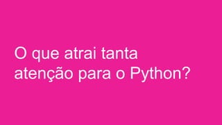 O que atrai tanta
atenção para o Python?
 